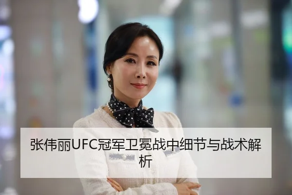 张伟丽UFC冠军卫冕战中细节与战术解析